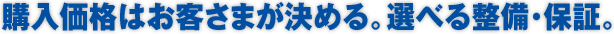 購入価格はお客さまが決める。選べる整備･保証。