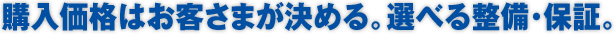 購入価格はお客さまが決める。選べる整備･保証。