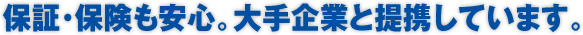 保証･保険も安心。大手企業と提携しています。